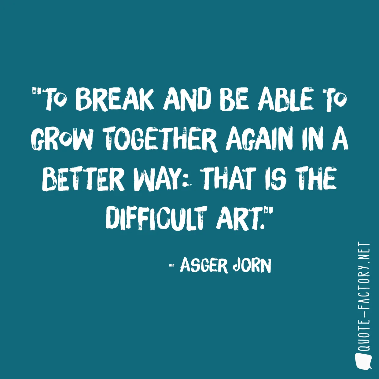 To break and be able to grow together again in a better way: that is the difficult art.