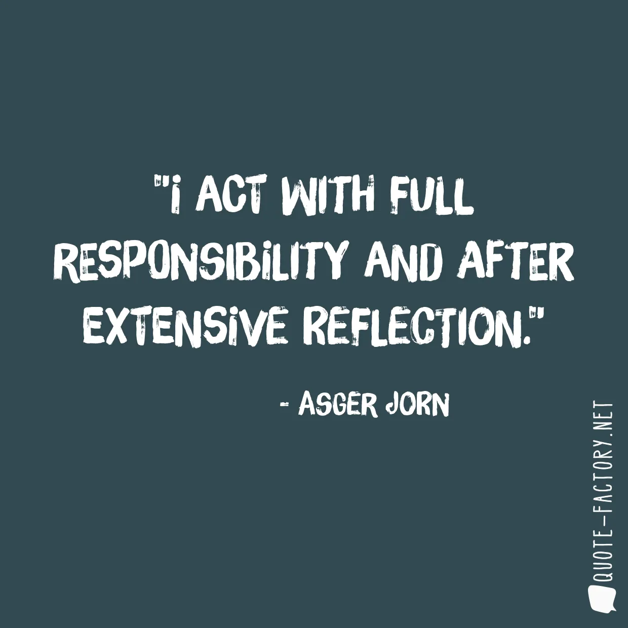 I act with full responsibility and after extensive reflection.