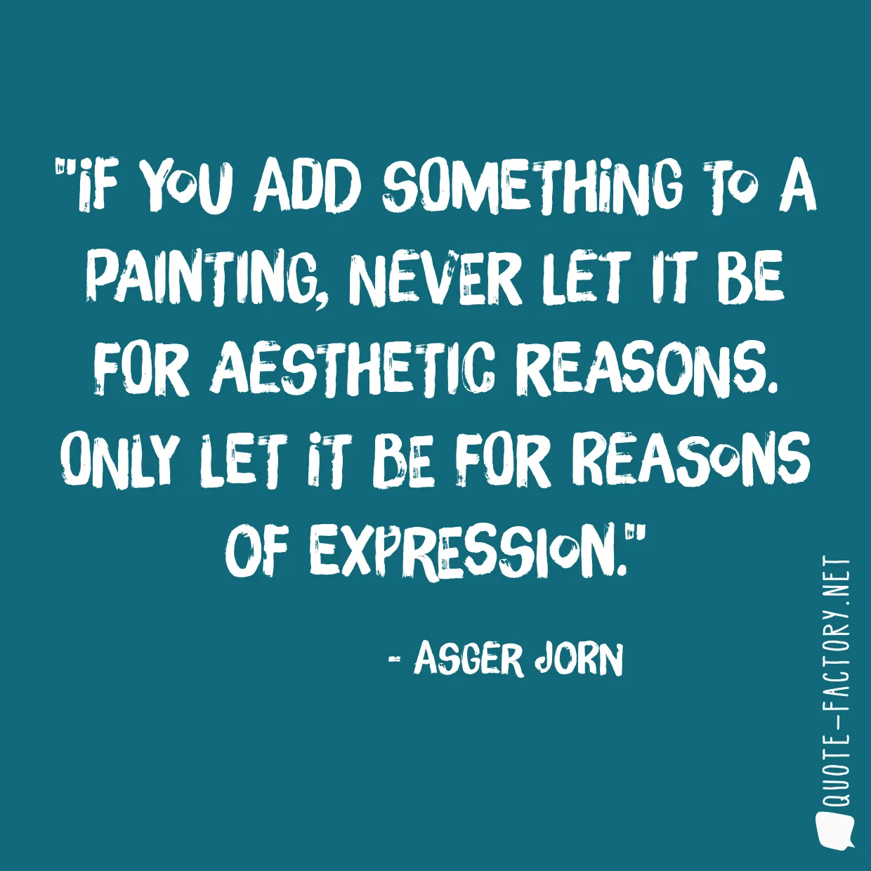 If you add something to a painting, never let it be for aesthetic reasons. Only let it be for reasons of expression.