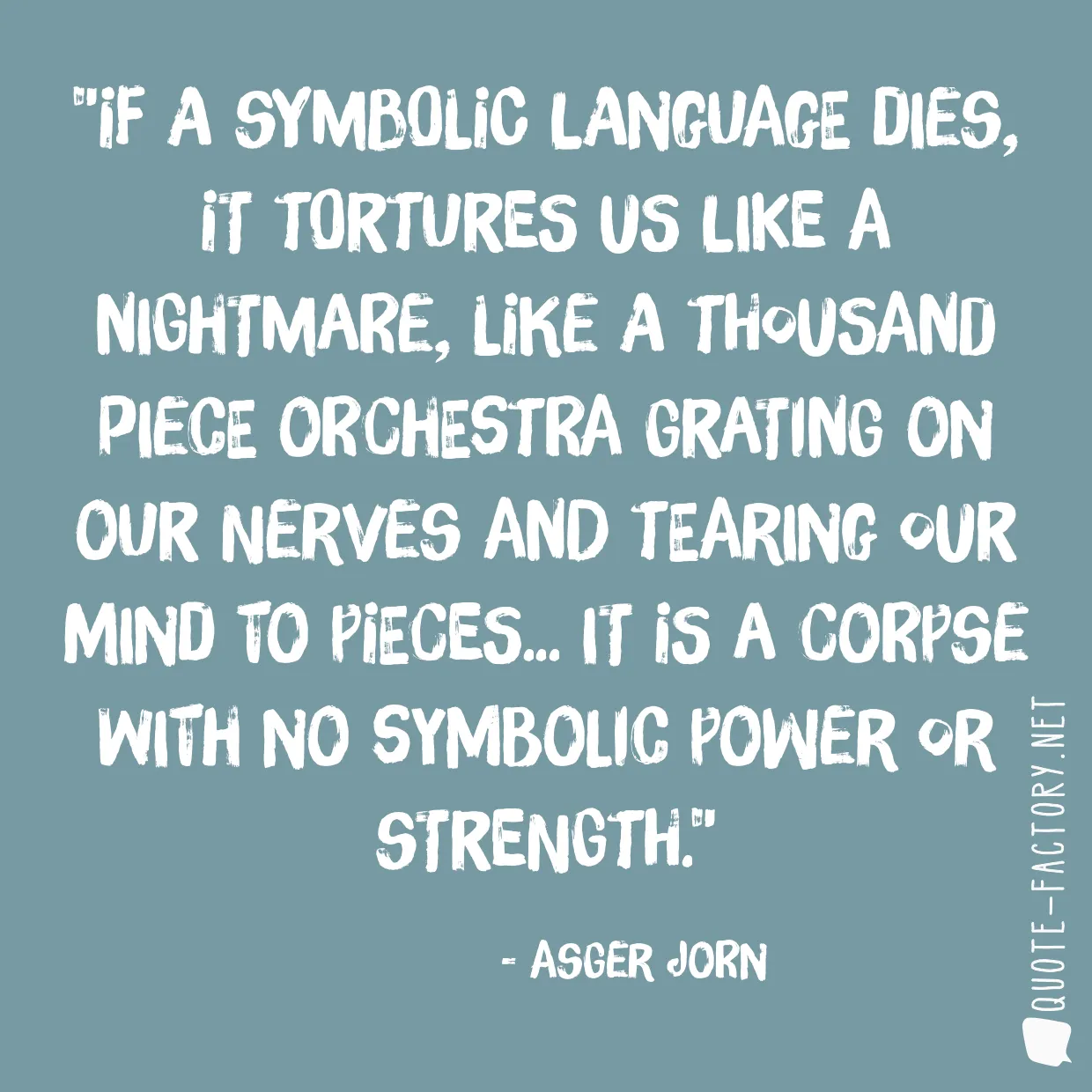 If a symbolic language dies, it tortures us like a nightmare, like a thousand piece orchestra grating on our nerves and tearing our mind to pieces... It is a corpse with no symbolic power or strength.