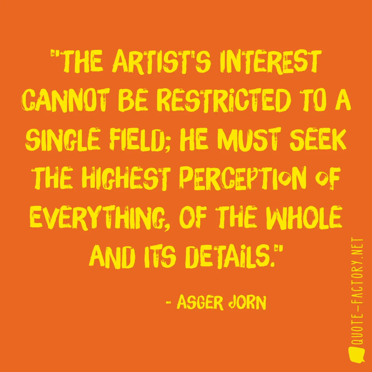 The artist's interest cannot be restricted to a single field; he must seek the highest perception of everything, of the whole and its details.