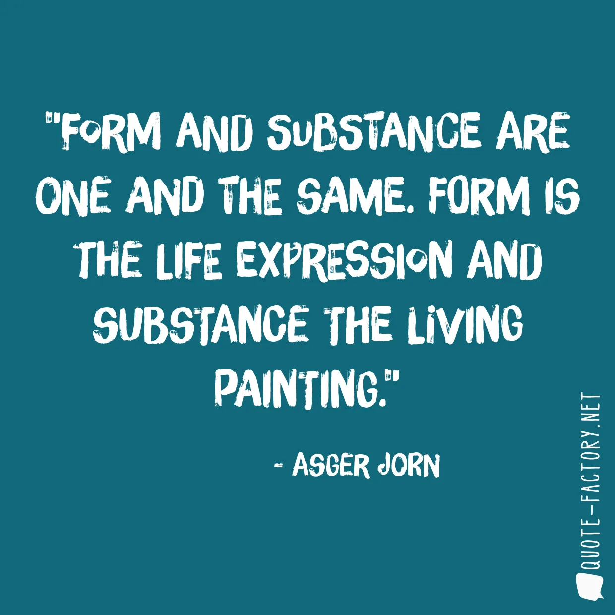 Form and substance are one and the same. Form is the life expression and substance the living painting.