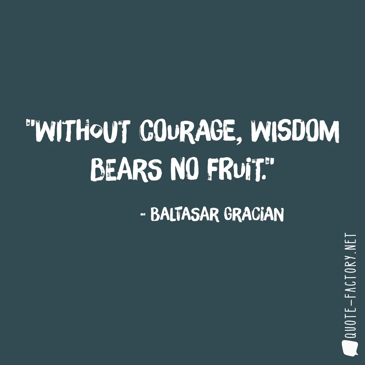 Without courage, wisdom bears no fruit.