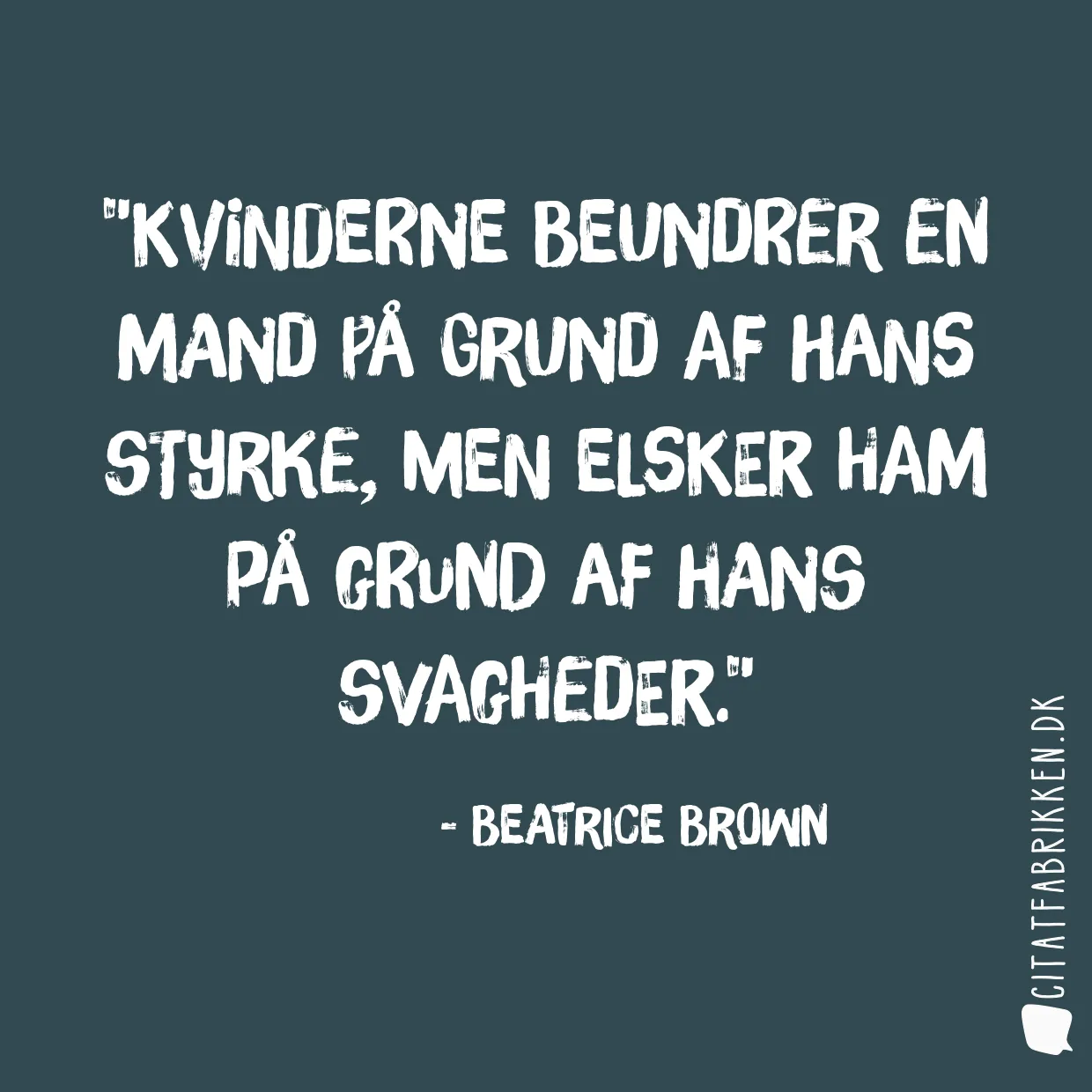 Kvinderne beundrer en mand på grund af hans styrke, men elsker ham på grund af hans svagheder.