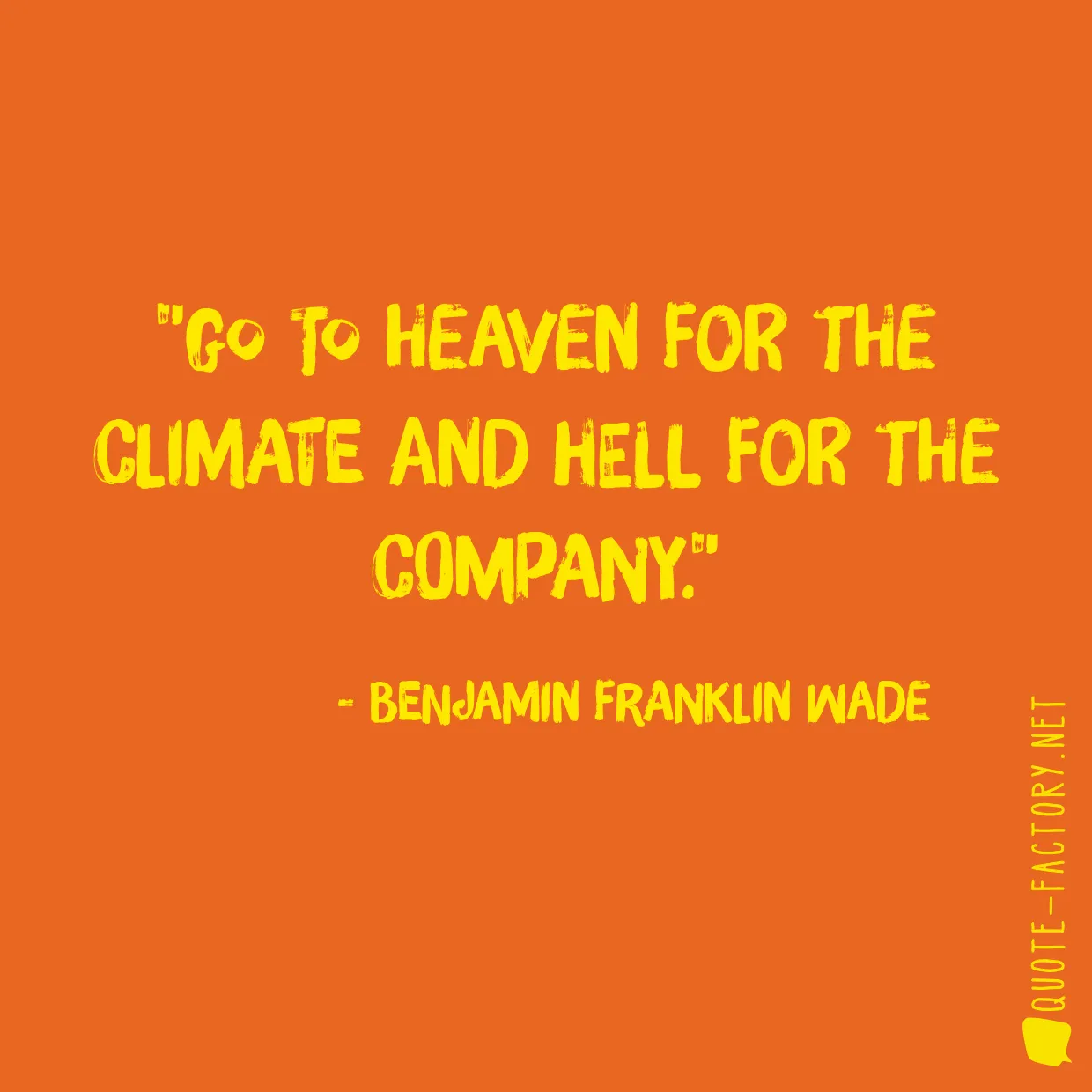 Go to heaven for the climate and hell for the company.