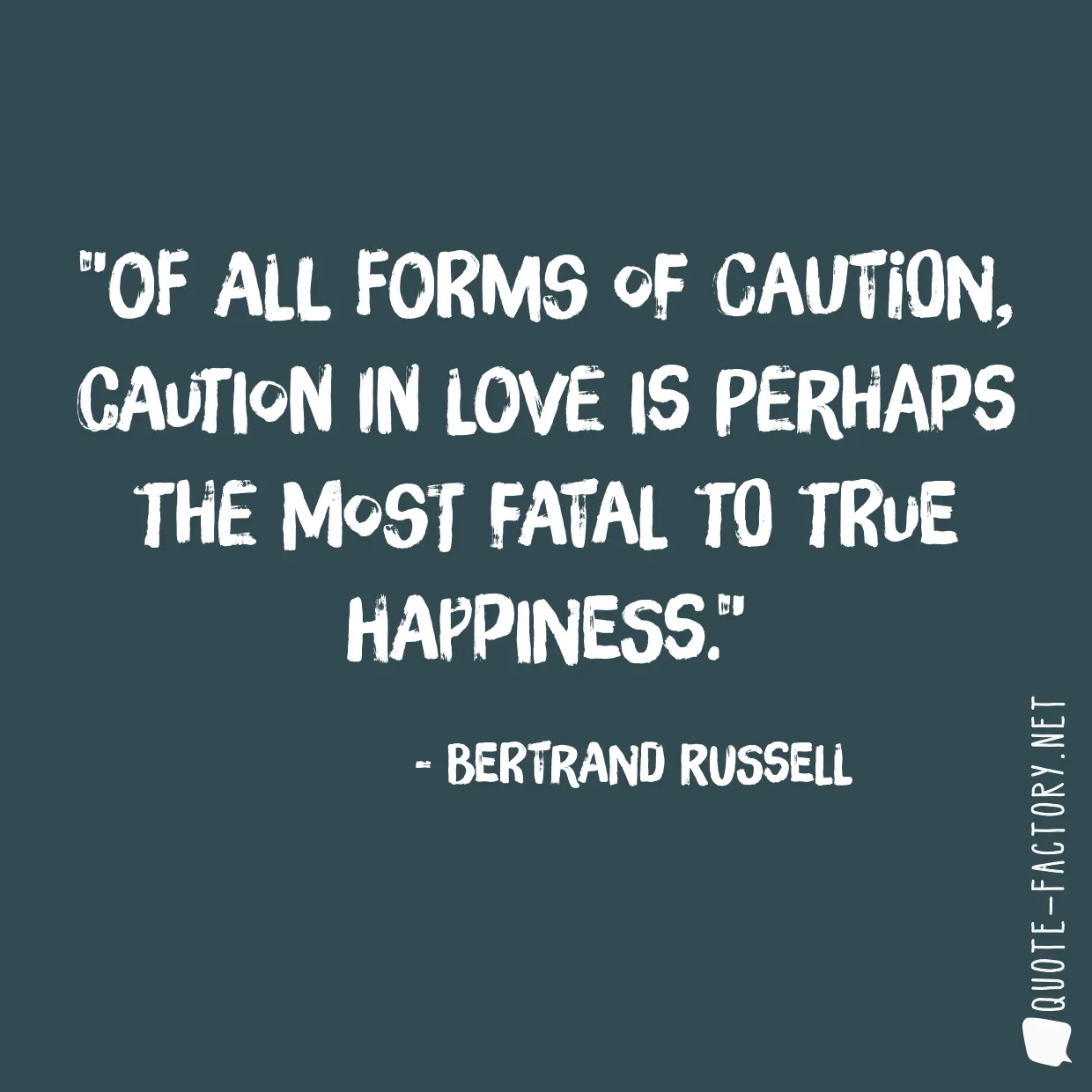 Of all forms of caution, caution in love is perhaps the most fatal to true happiness.