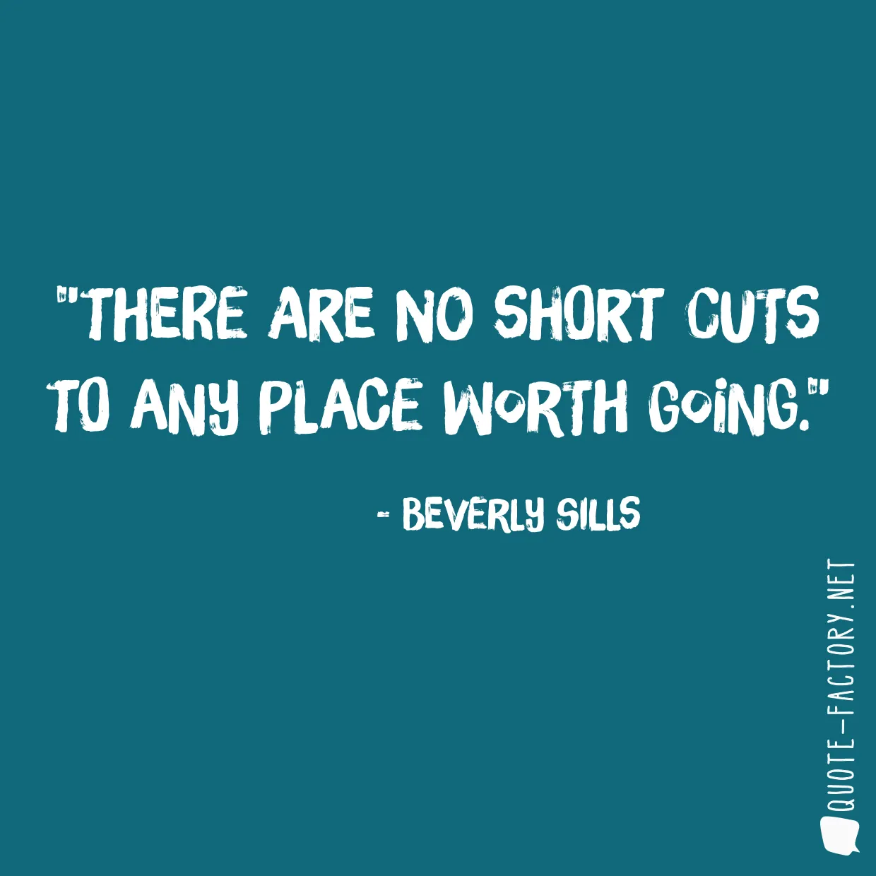 There are no short cuts to any place worth going.