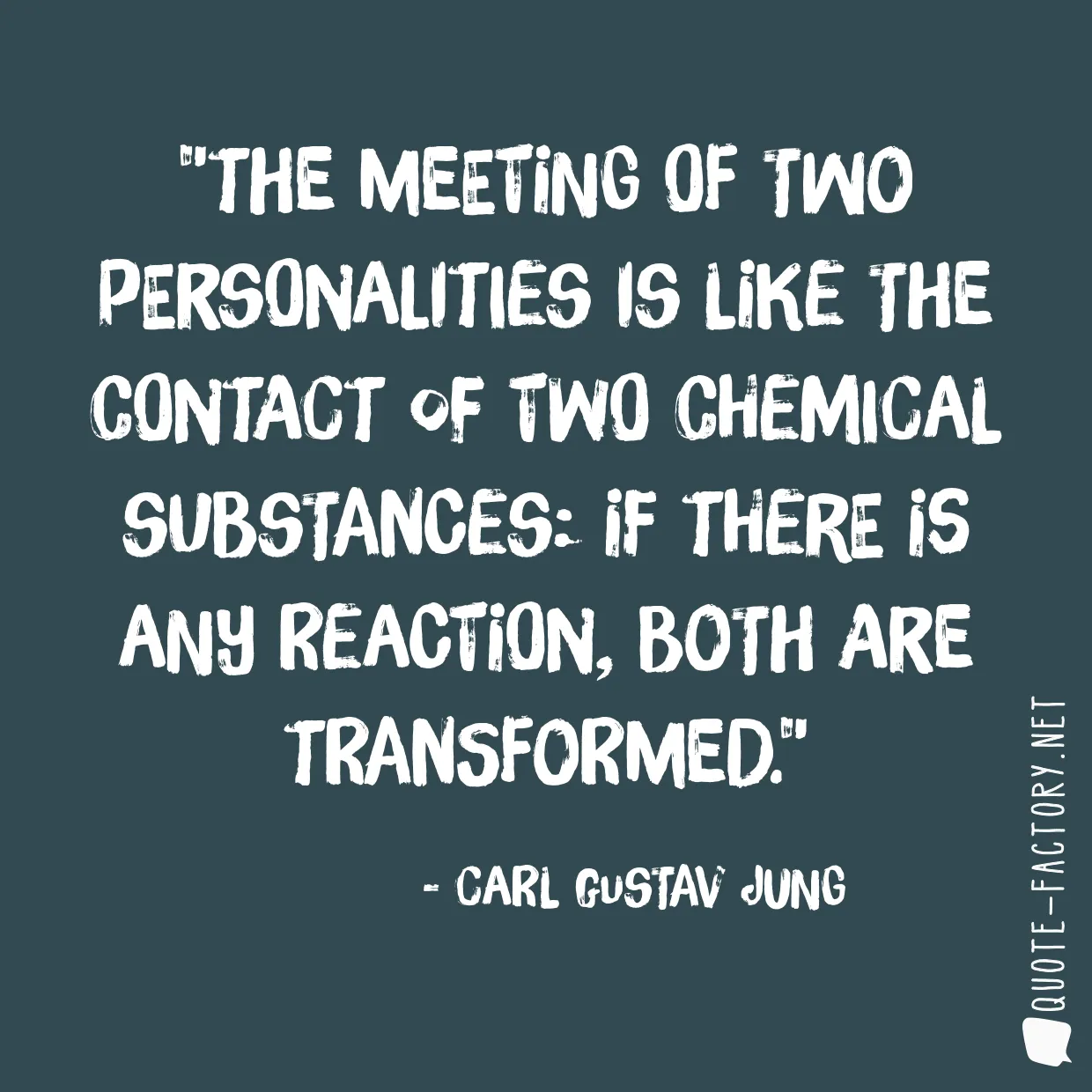 The meeting of two personalities is like the contact of two chemical substances: if there is any reaction, both are transformed.