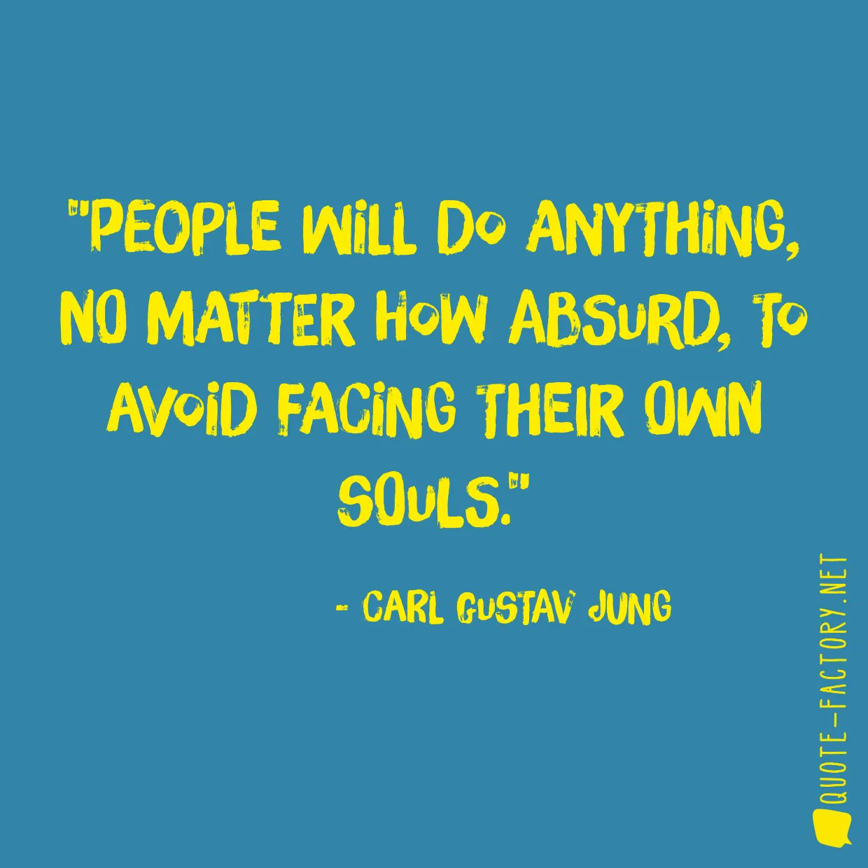 People will do anything, no matter how absurd, to avoid facing their own souls.