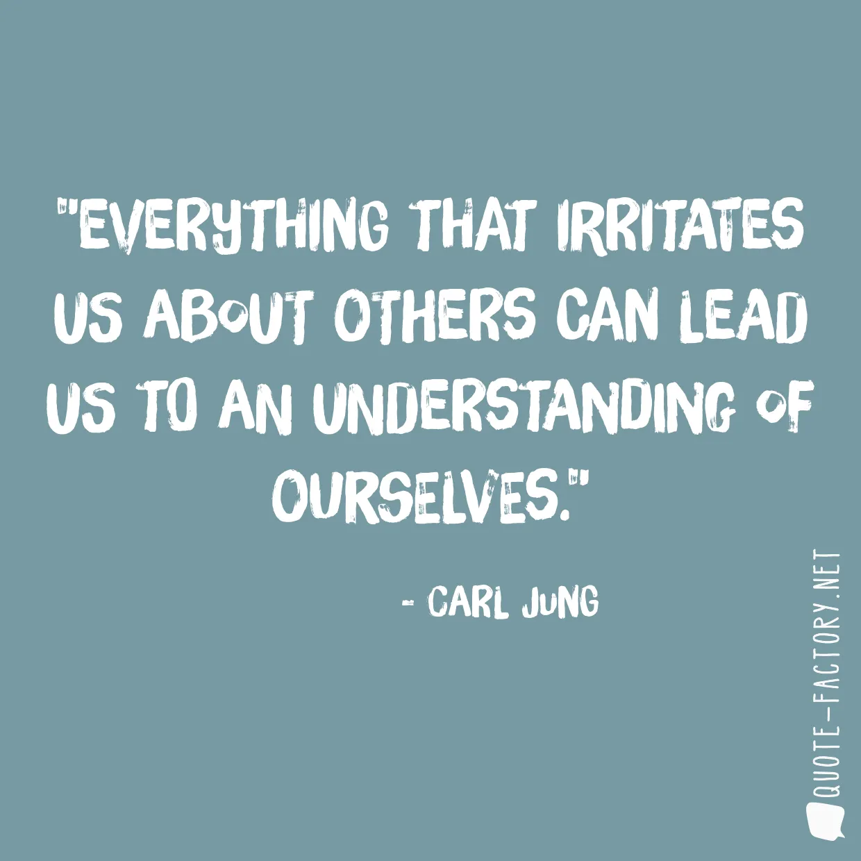 Everything that irritates us about others can lead us to an understanding of ourselves.