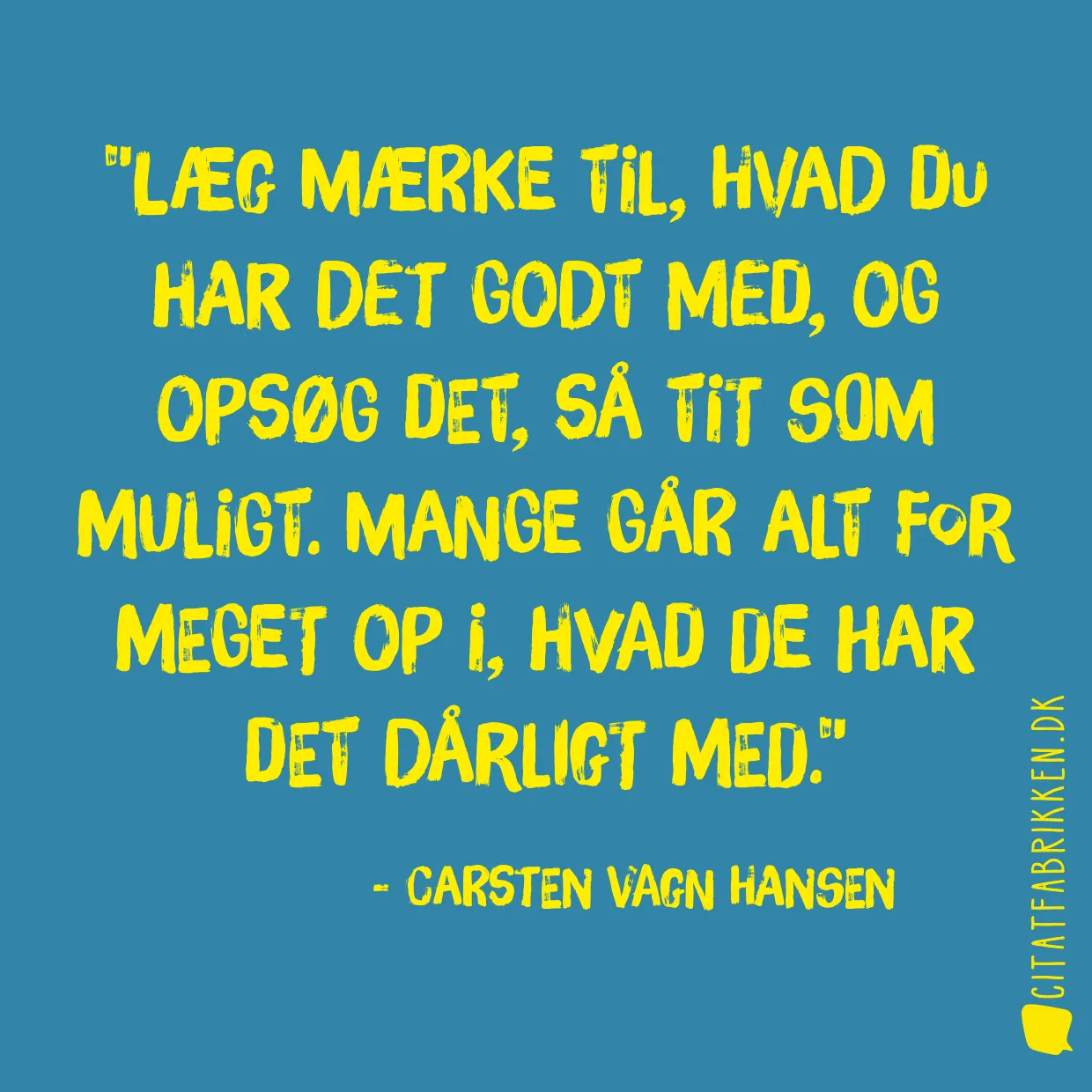 Læg mærke til, hvad du har det godt med, og opsøg det, så tit som muligt. Mange går alt for meget op i, hvad de har det dårligt med.