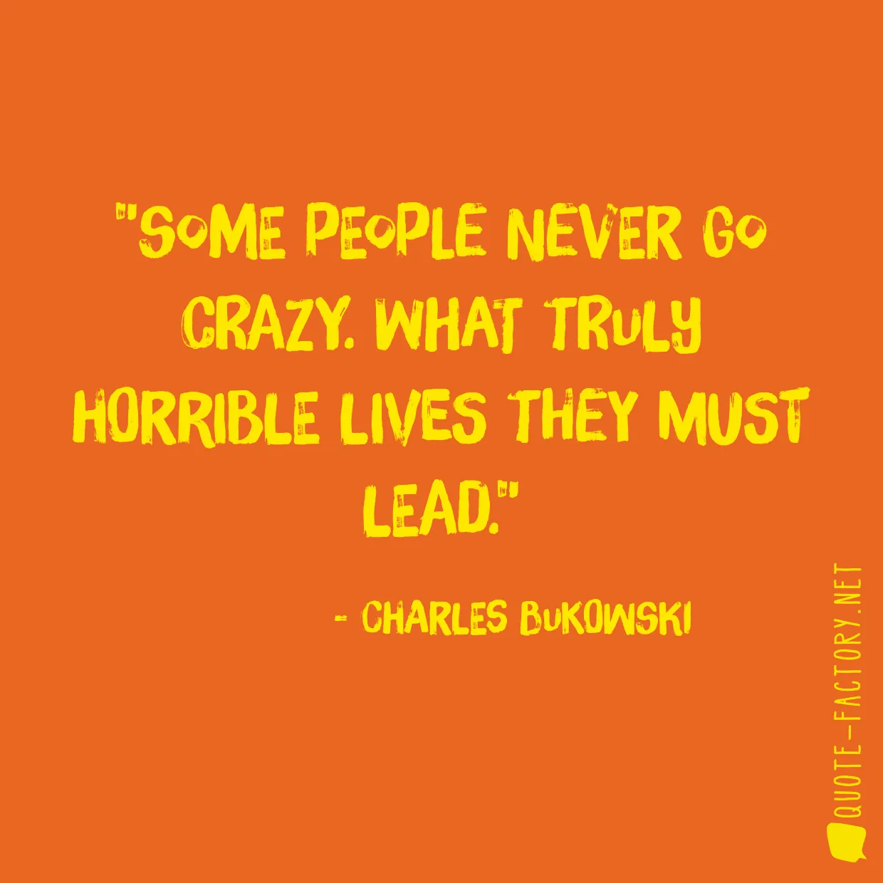 Some people never go crazy. What truly horrible lives they must lead.