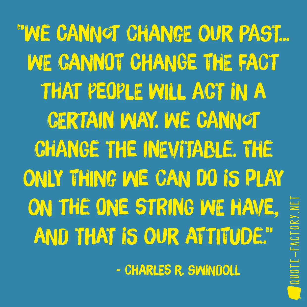 We cannot change our past... we cannot change the fact that people will act in a certain way. We cannot change the inevitable. The only thing we can do is play on the one string we have, and that is our attitude.