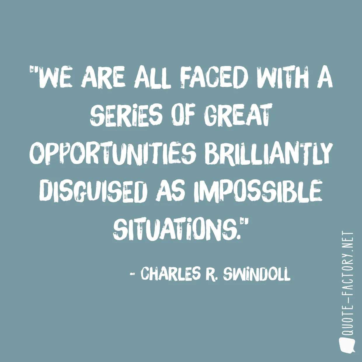 We are all faced with a series of great opportunities brilliantly disguised as impossible situations.