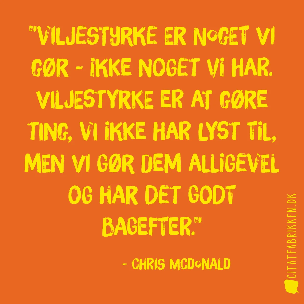 Viljestyrke er noget vi gør - ikke noget vi har. Viljestyrke er at gøre ting, vi ikke har lyst til, men vi gør dem alligevel og har det godt bagefter.