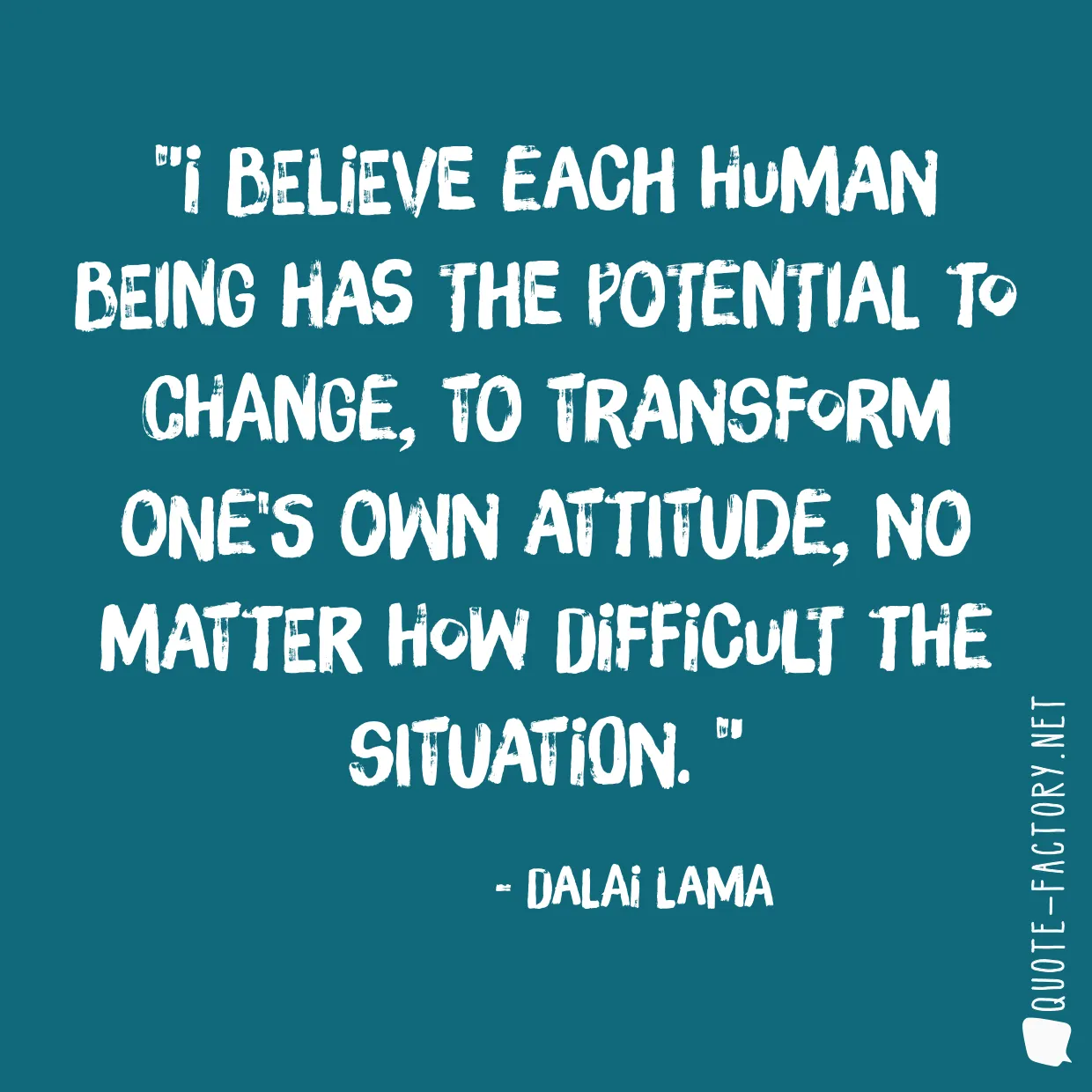 I believe each human being has the potential to change, to transform one's own attitude, no matter how difficult the situation. 