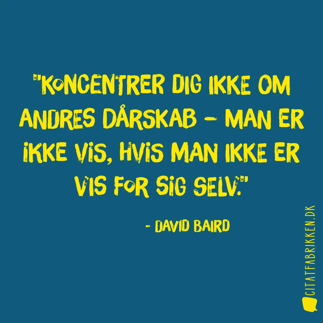 Koncentrer dig ikke om andres dårskab – man er ikke vis, hvis man ikke er vis for sig selv.