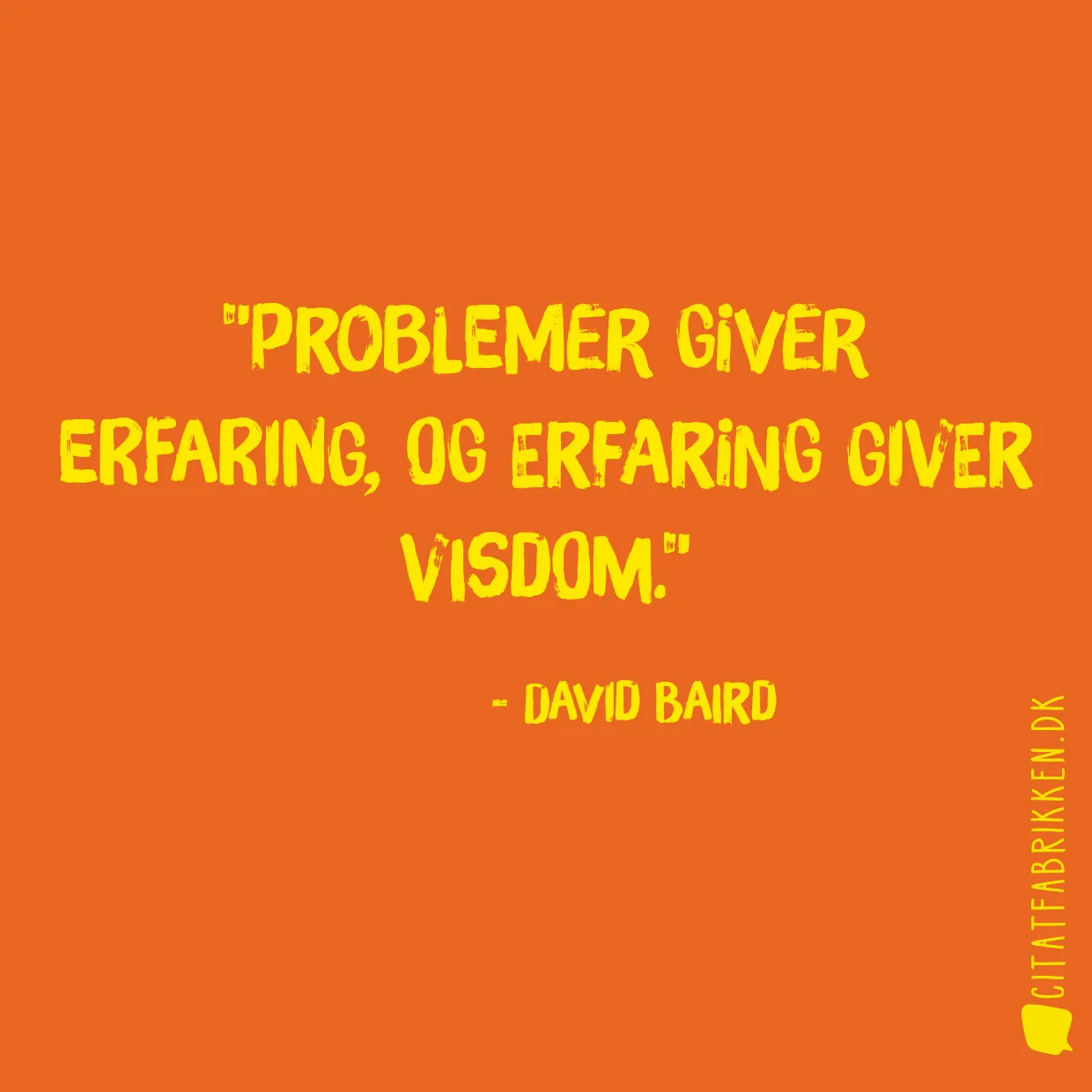 Problemer giver erfaring, og erfaring giver visdom.