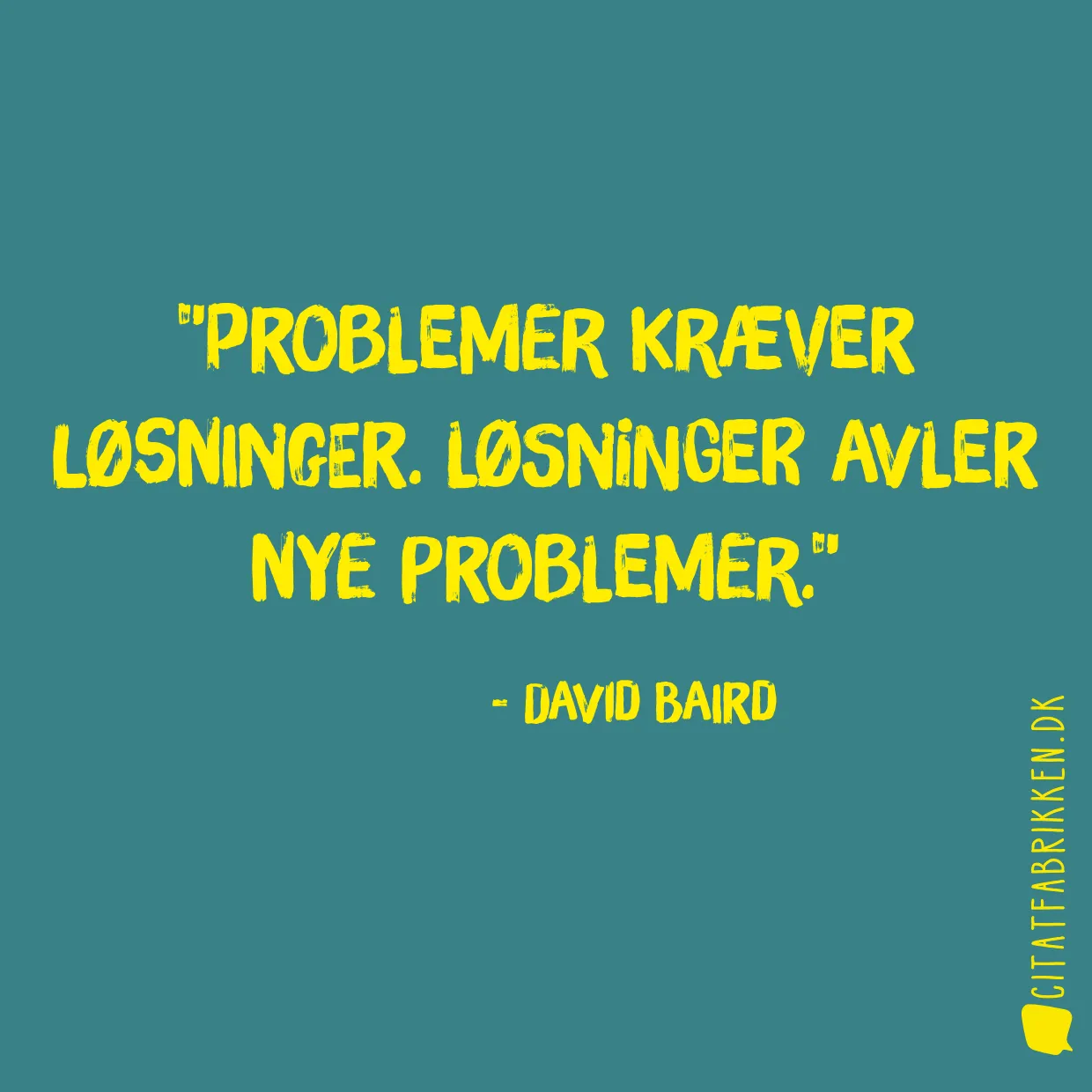 Problemer kræver løsninger. Løsninger avler nye problemer.