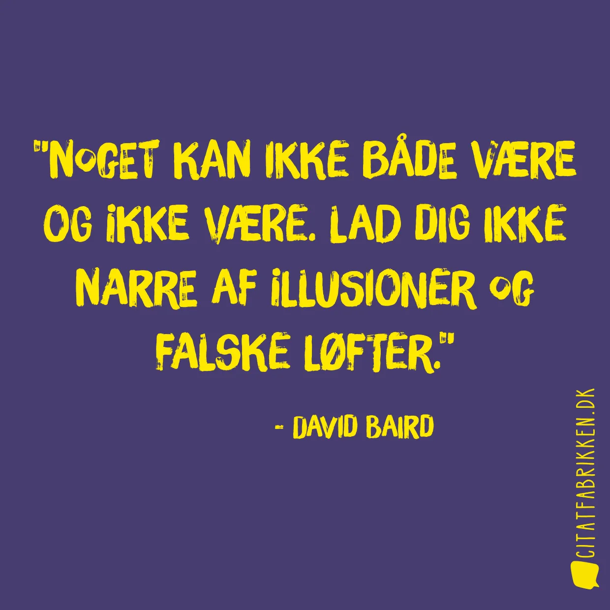 Noget kan ikke både være og ikke være. Lad dig ikke narre af illusioner og falske løfter.