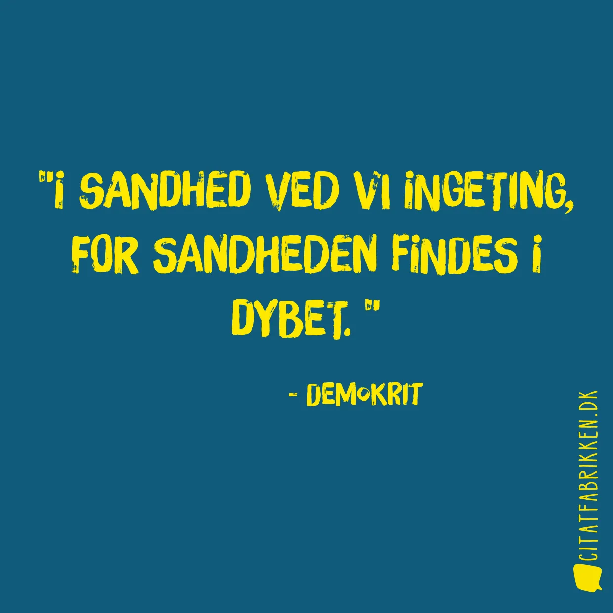 I sandhed ved vi ingeting, for sandheden findes i dybet. 