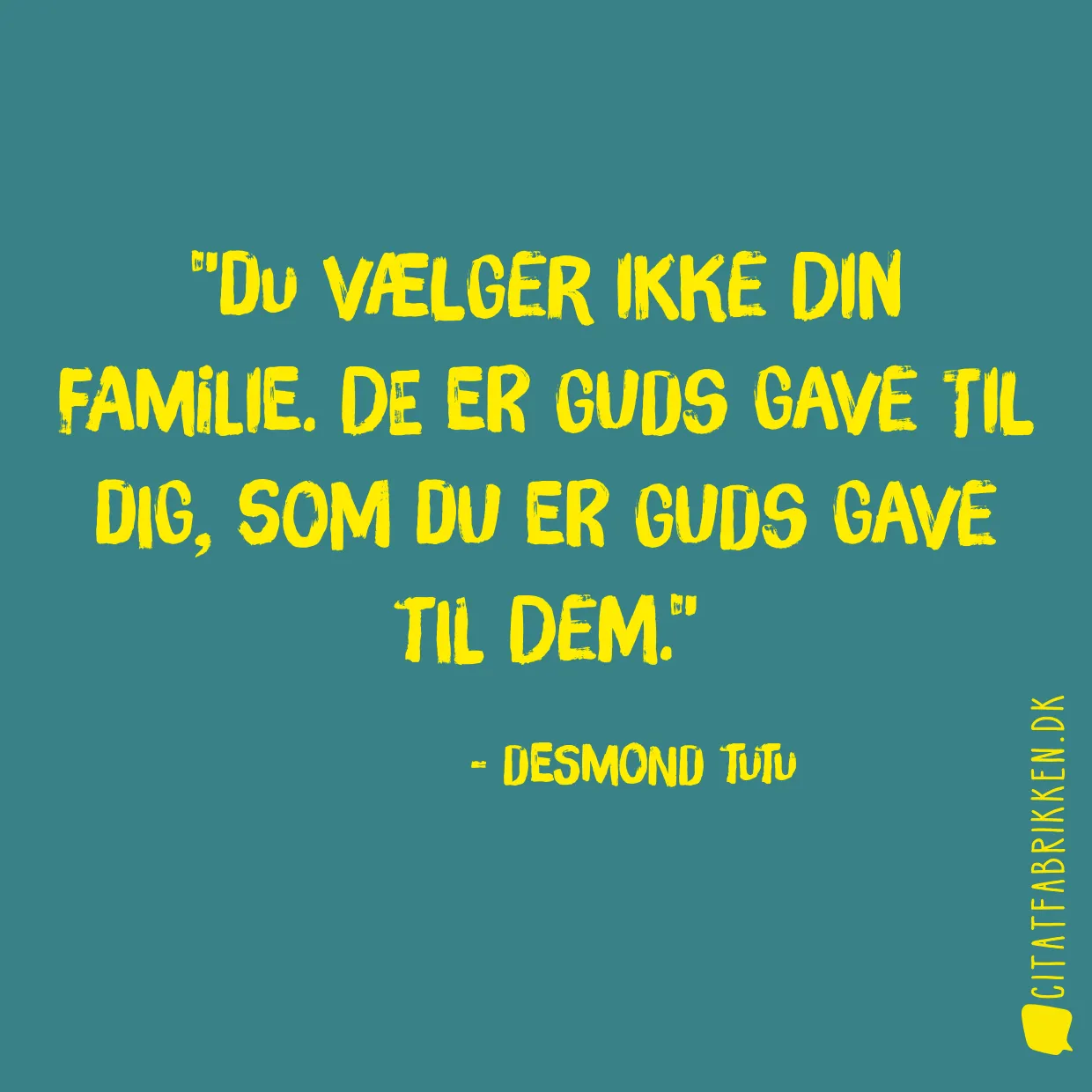 Du vælger ikke din familie. De er Guds gave til dig, som du er Guds gave til dem.