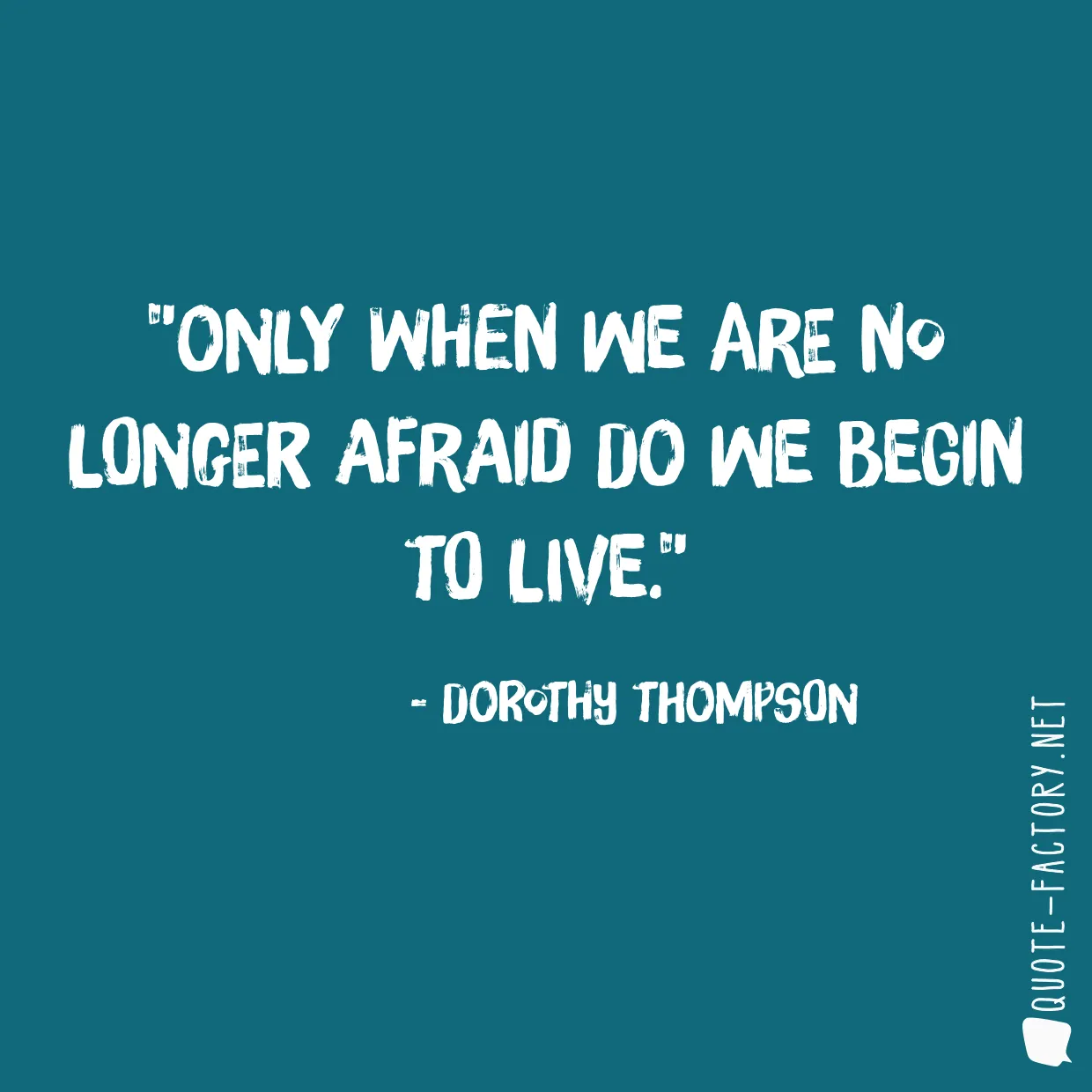 Only when we are no longer afraid do we begin to live.