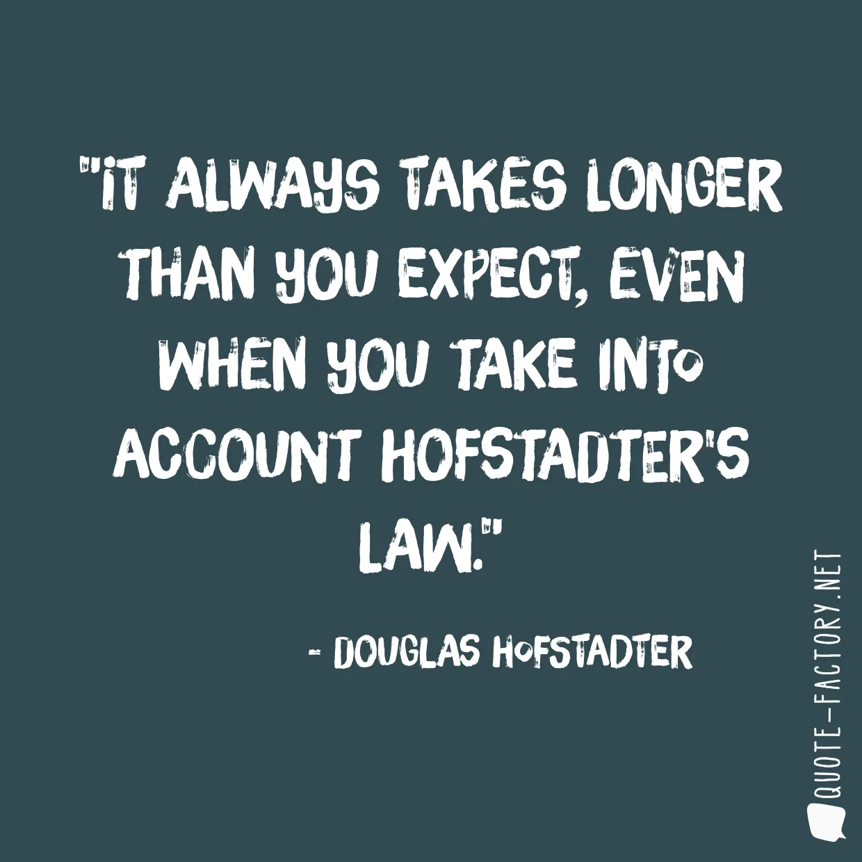 It always takes longer than you expect, even when you take into account Hofstadter's Law.