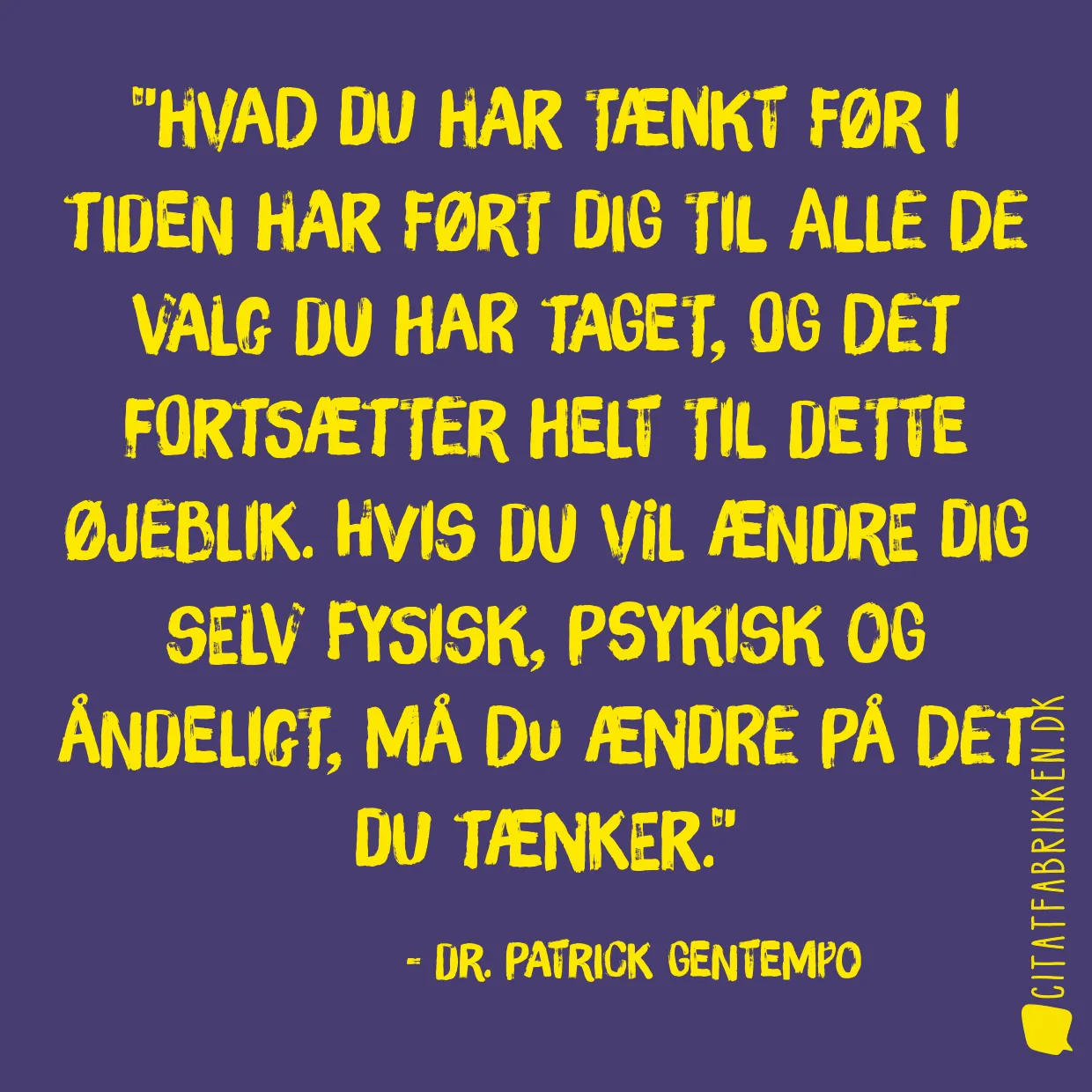 Hvad du har tænkt før i tiden har ført dig til alle de valg du har taget, og det fortsætter helt til dette øjeblik. Hvis du vil ændre dig selv fysisk, psykisk og åndeligt, må du ændre på det du tænker.