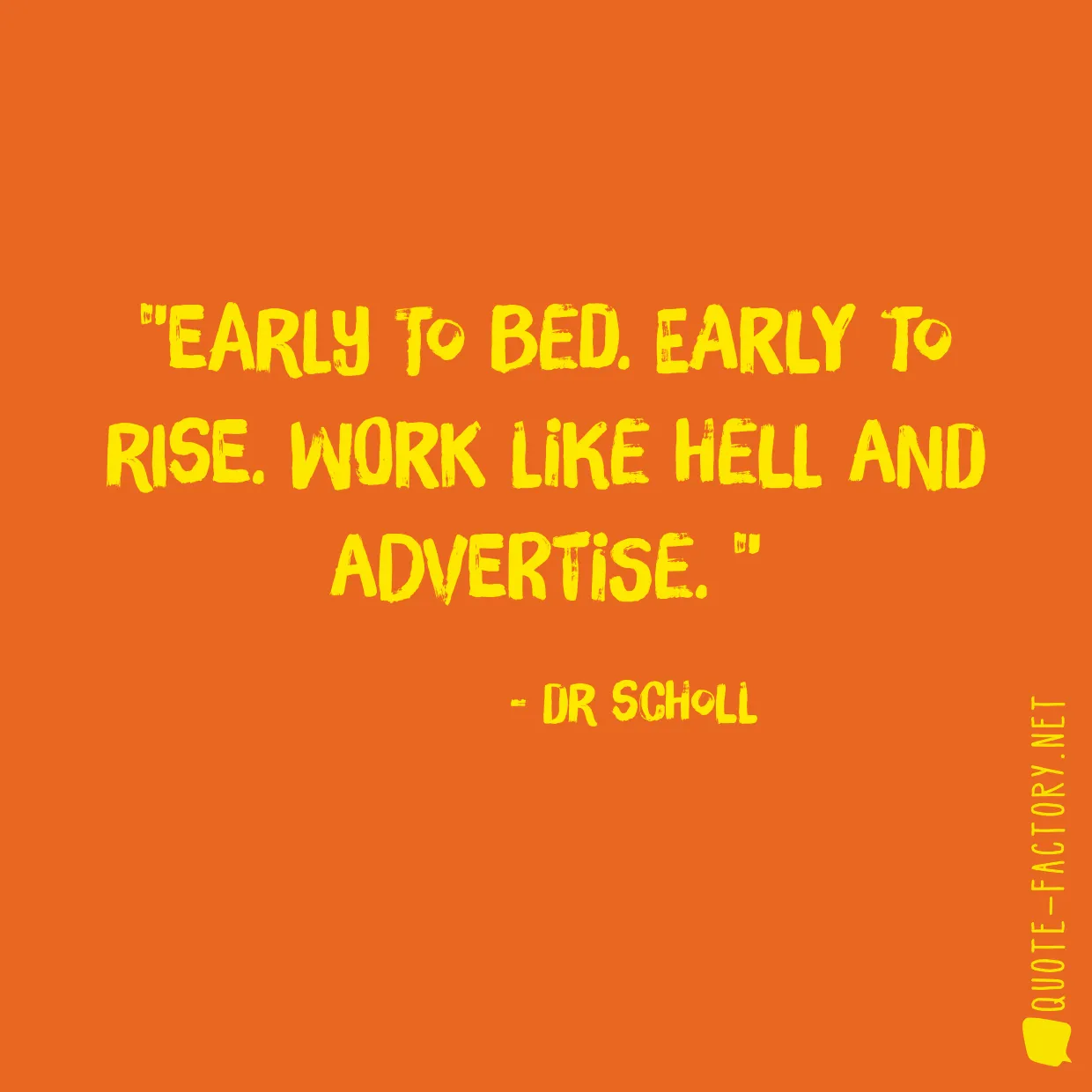 Early to bed. Early to rise. Work like hell and advertise. 