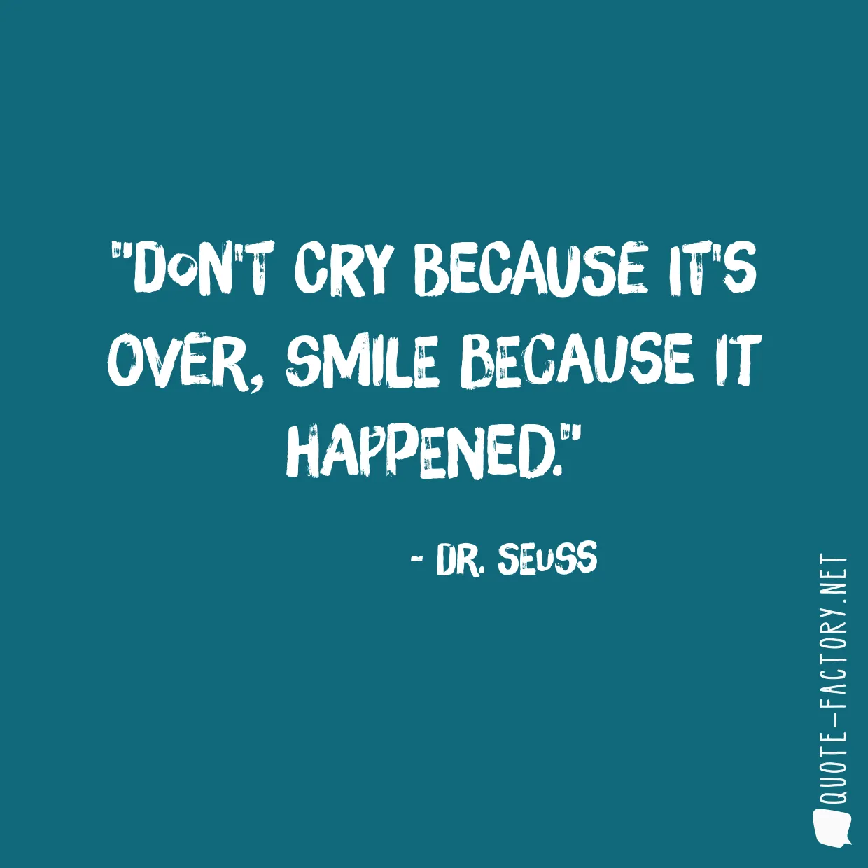 Don't cry because it's over, smile because it happened.