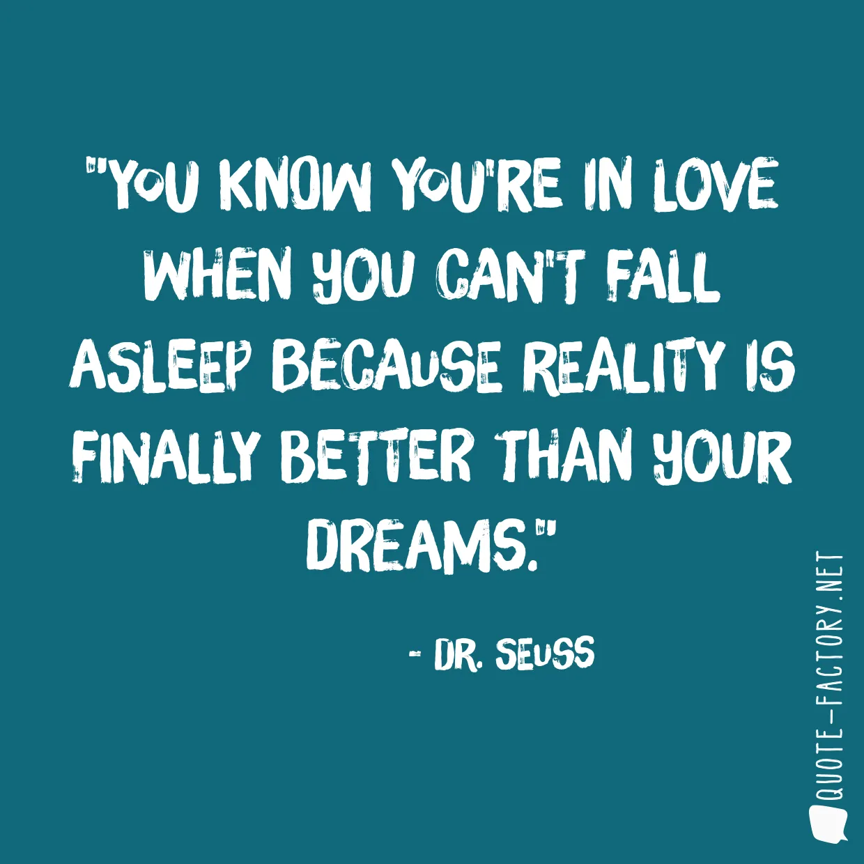 You know you're in love when you can't fall asleep because reality is finally better than your dreams.