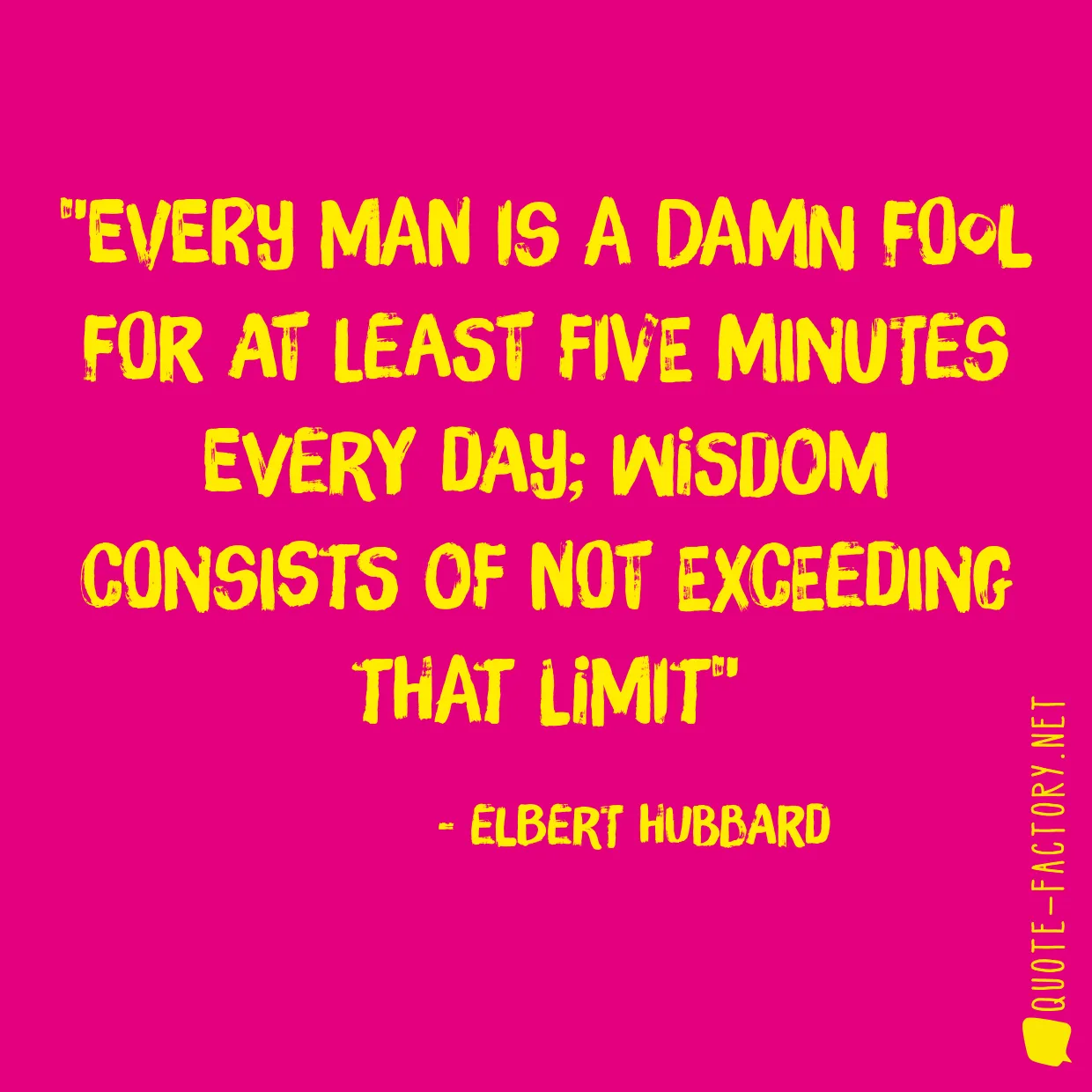 Every man is a damn fool for at least five minutes every day; wisdom consists of not exceeding that limit