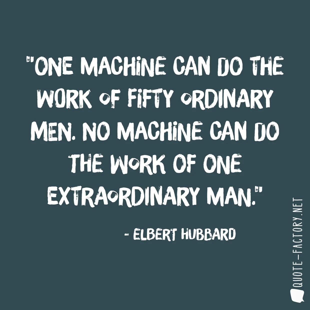 One machine can do the work of fifty ordinary men. No machine can do the work of one extraordinary man.