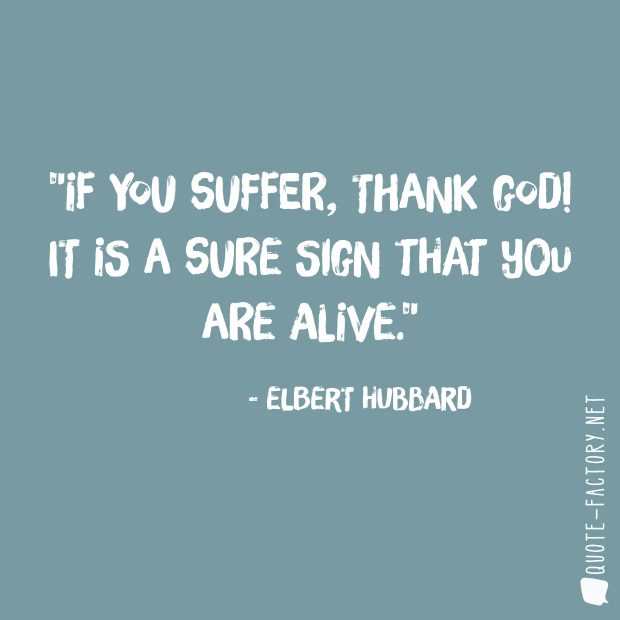 If you suffer, thank God! It is a sure sign that you are alive.