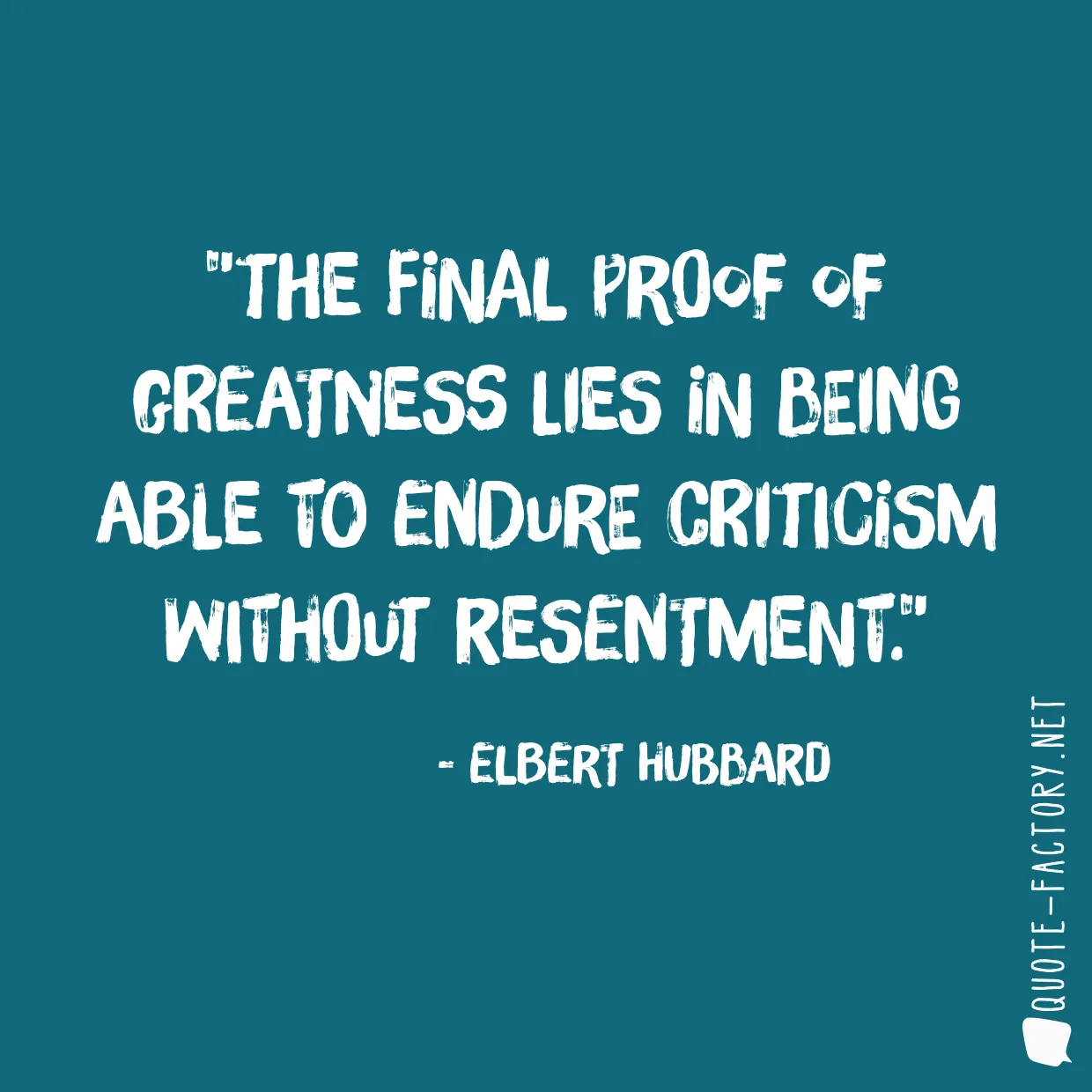 The final proof of greatness lies in being able to endure criticism without resentment.