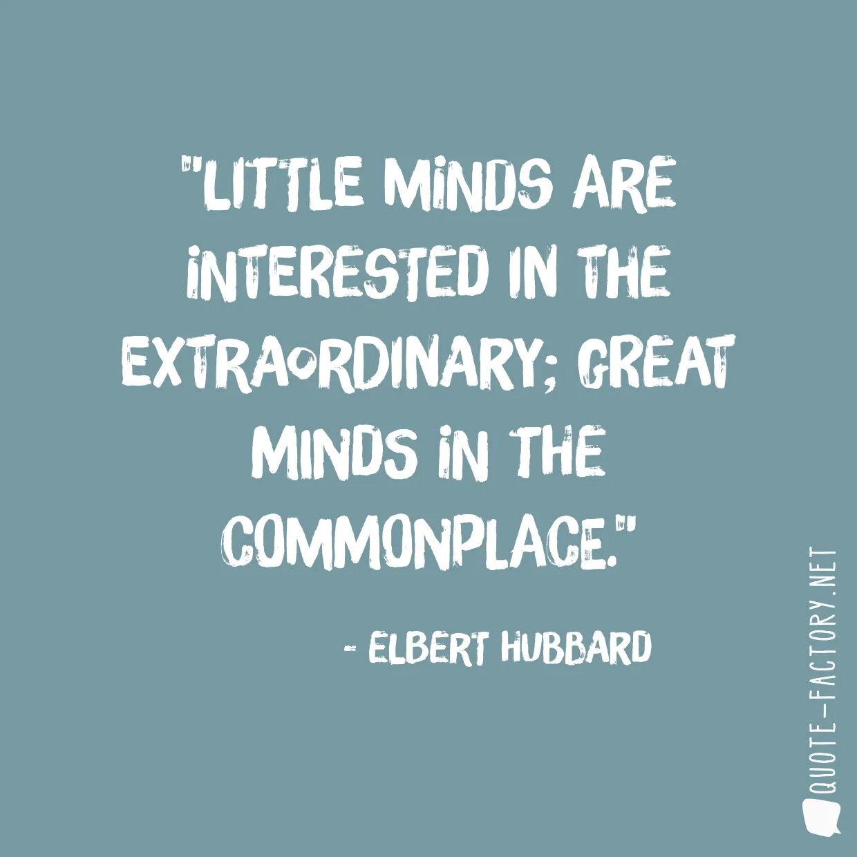 Little minds are interested in the extraordinary; great minds in the commonplace.