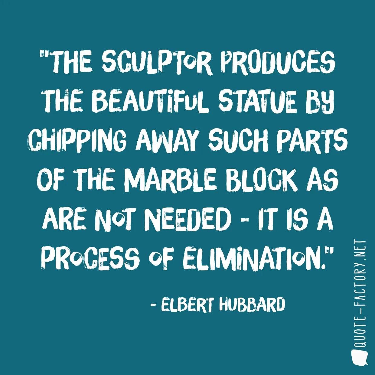 The sculptor produces the beautiful statue by chipping away such parts of the marble block as are not needed - it is a process of elimination.