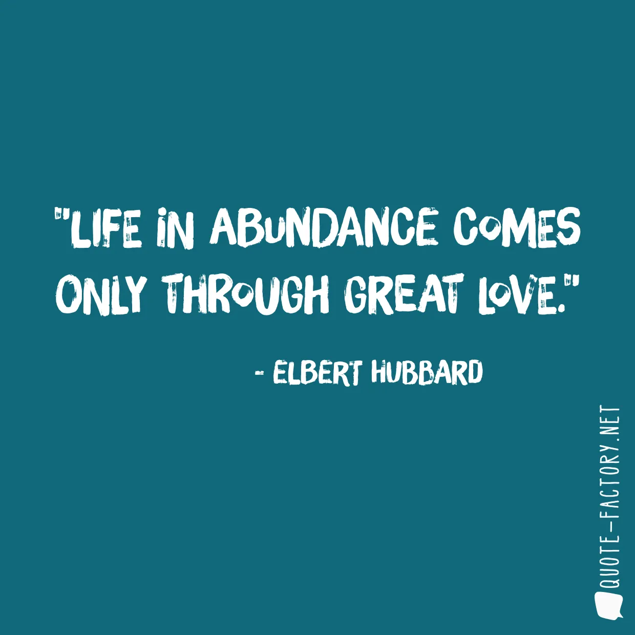 Life in abundance comes only through great love.