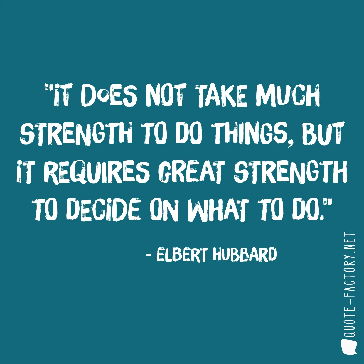 It does not take much strength to do things, but it requires great strength to decide on what to do.