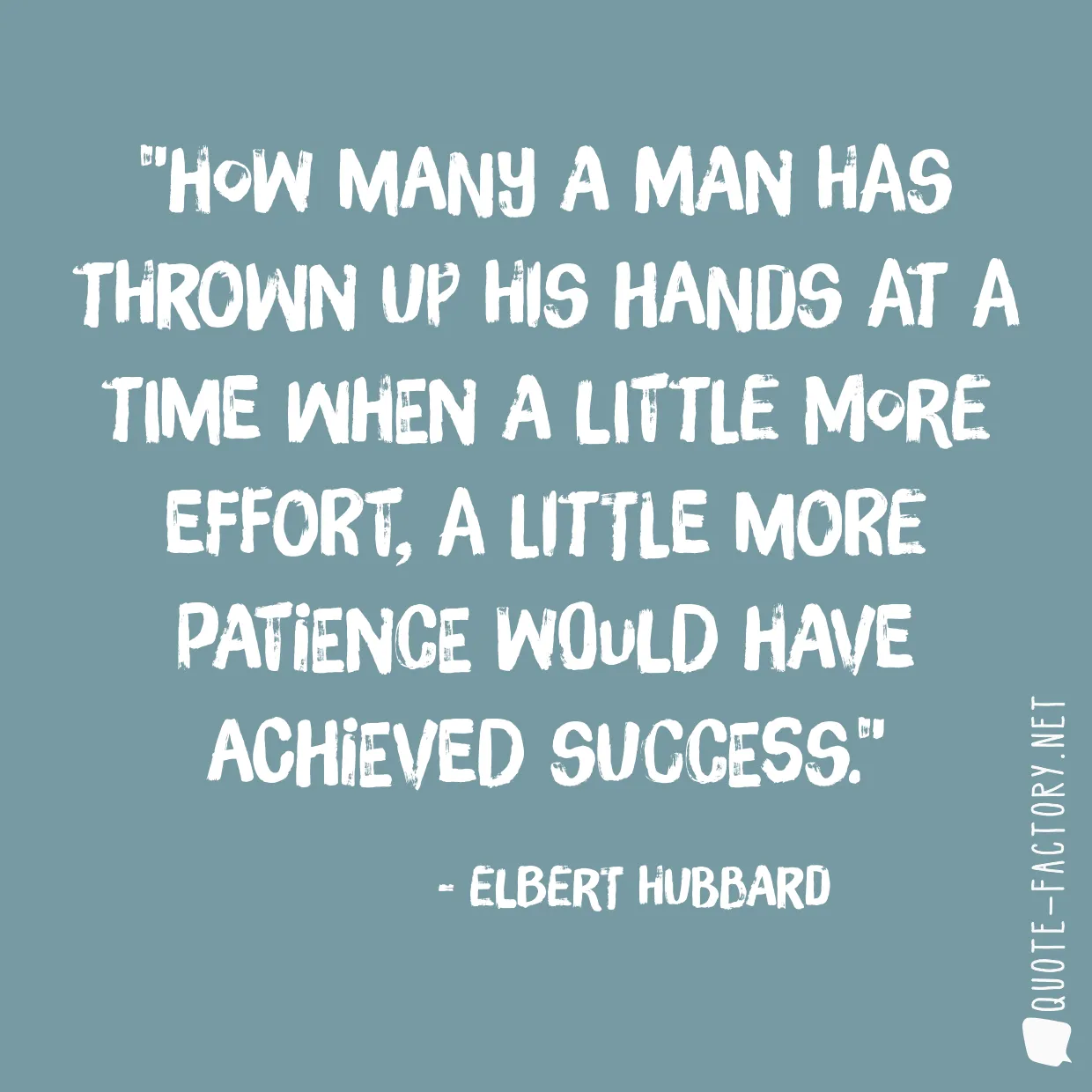 How many a man has thrown up his hands at a time when a little more effort, a little more patience would have achieved success.