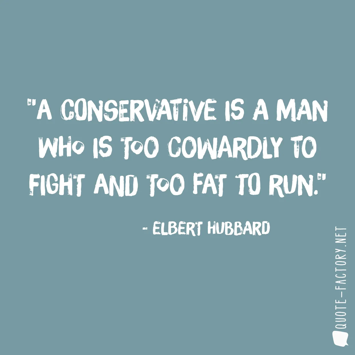 A conservative is a man who is too cowardly to fight and too fat to run.