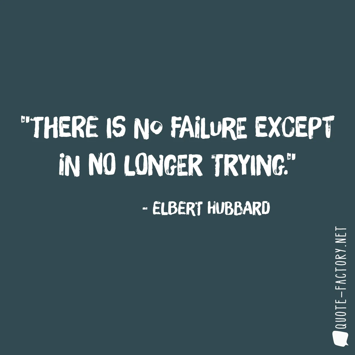 There is no failure except in no longer trying.