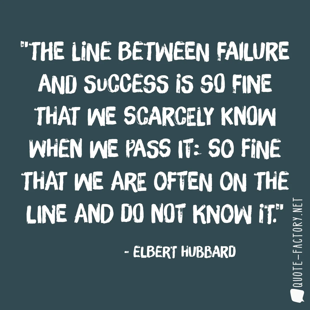 The line between failure and success is so fine that we scarcely know when we pass it: so fine that we are often on the line and do not know it.