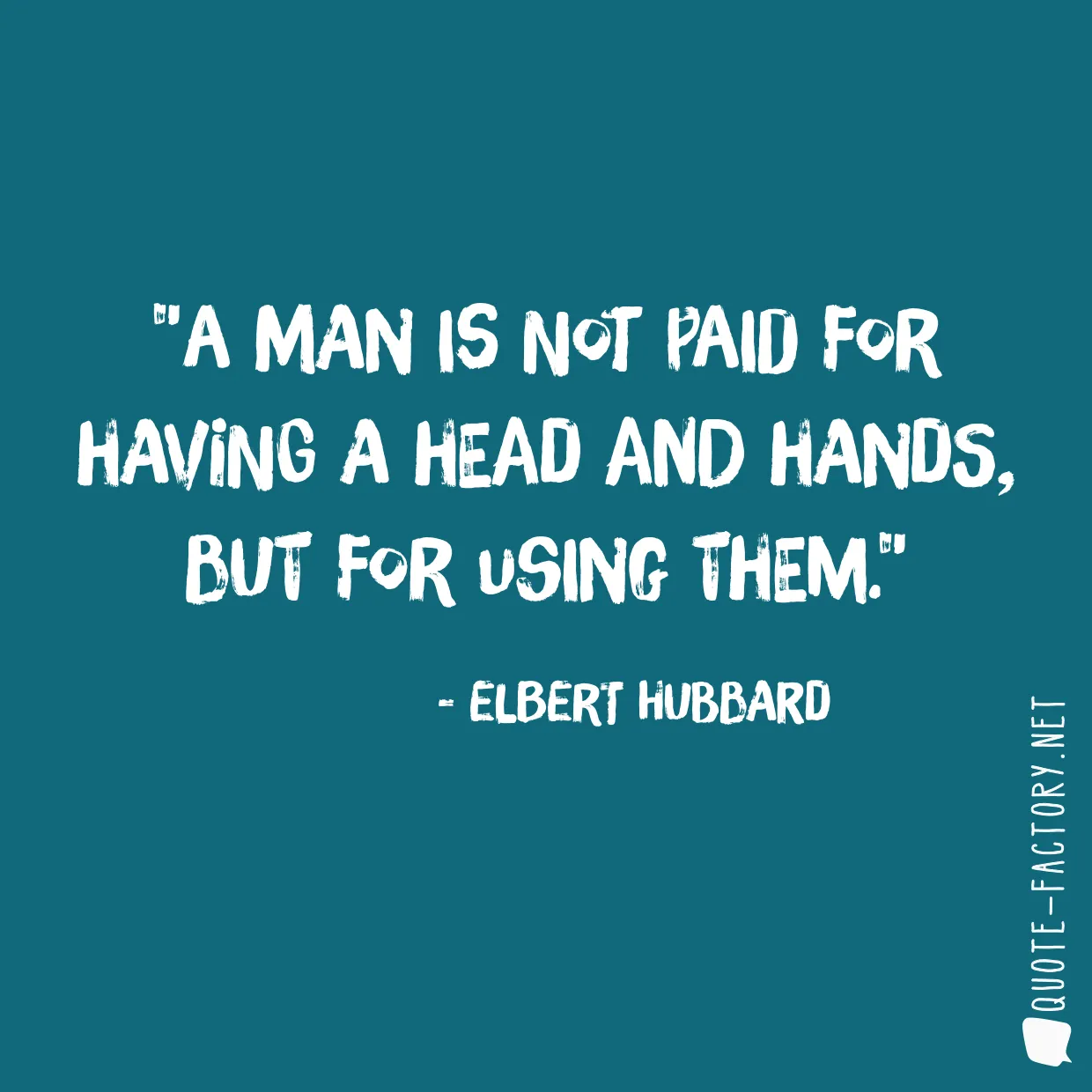 A man is not paid for having a head and hands, but for using them.