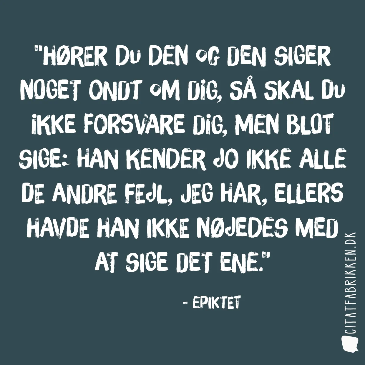 Hører du den og den siger noget ondt om dig, så skal du ikke forsvare dig, men blot sige: Han kender jo ikke alle de andre fejl, jeg har, ellers havde han ikke nøjedes med at sige det ene.