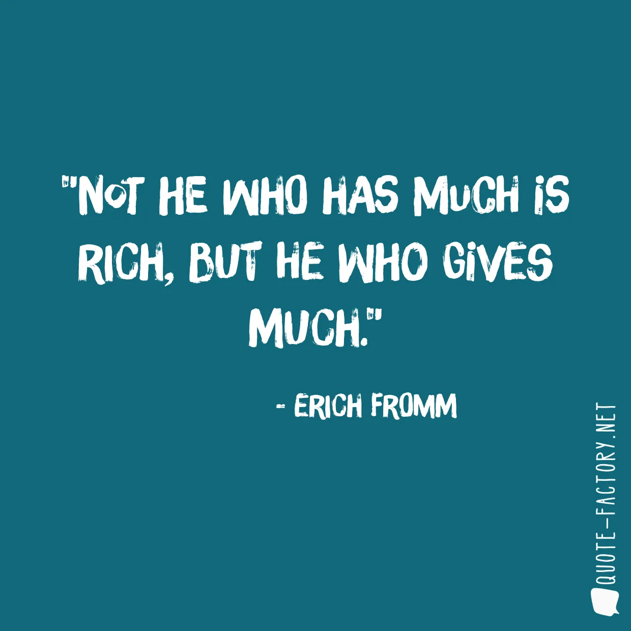 Not he who has much is rich, but he who gives much.