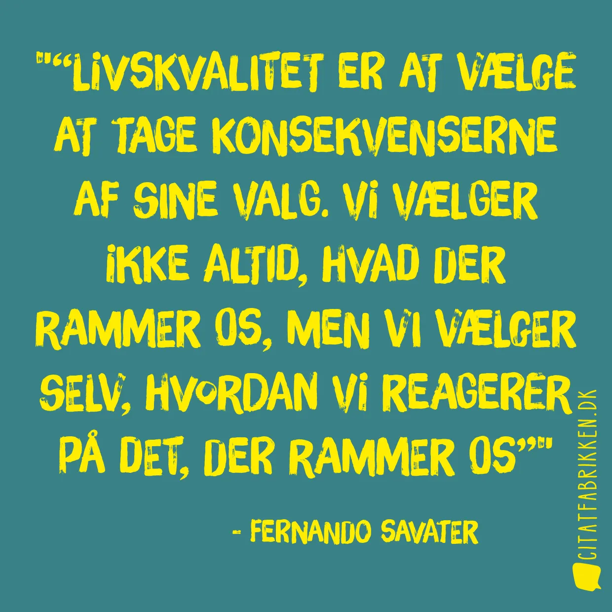 “Livskvalitet er at vælge at tage konsekvenserne af sine valg. Vi vælger ikke altid, hvad der rammer os, men vi vælger selv, hvordan vi reagerer på det, der rammer os”