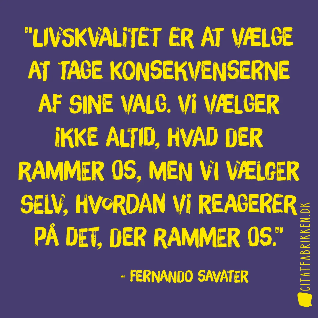 Livskvalitet er at vælge at tage konsekvenserne af sine valg. Vi vælger ikke altid, hvad der rammer os, men vi vælger selv, hvordan vi reagerer på det, der rammer os.