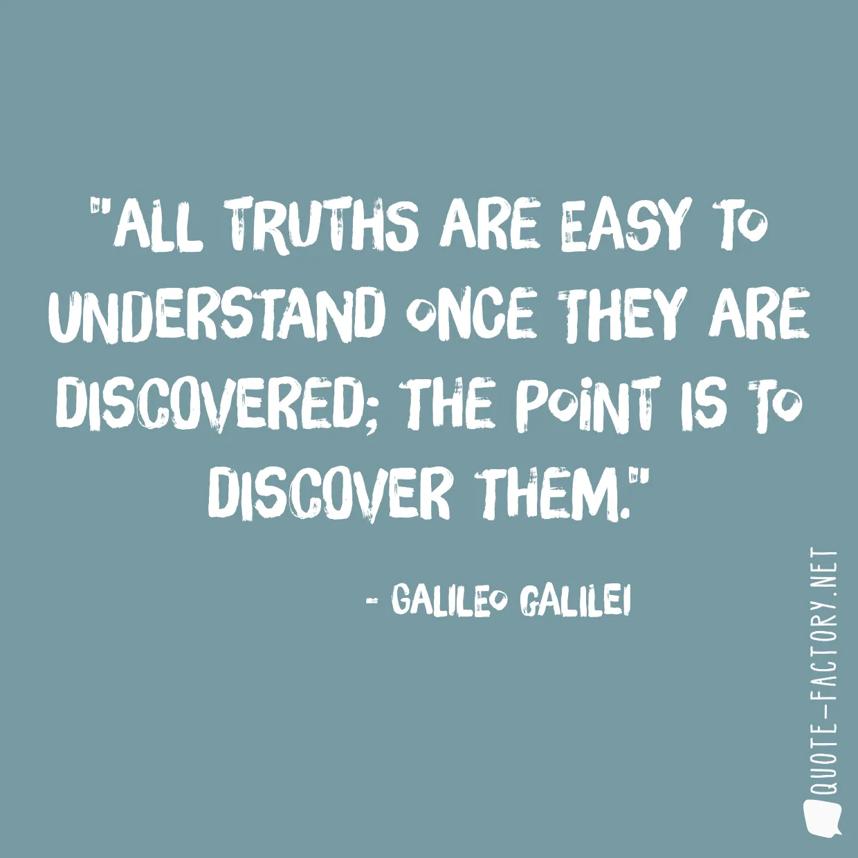 All truths are easy to understand once they are discovered; the point is to discover them.